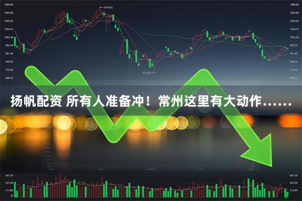 扬帆配资 所有人准备冲！常州这里有大动作……